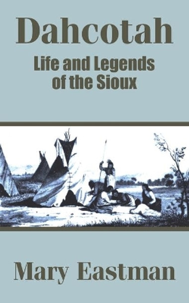 Dahcotah: Life and Legends of the Sioux by Mary Eastman 9781410202987