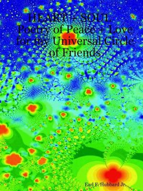 HEART + SOUL Poetry of Peace + Love for My Universal Circle of Friends by Jr., Earl, F. Hubbard 9781411608702