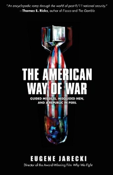 The American Way of War: Guided Missiles, Misguided Men, and a Republic in Peril by Eugene Jarecki 9781416544579