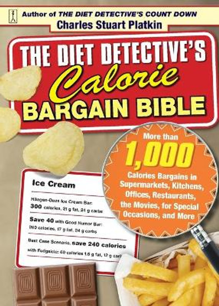 The Diet Detective's Calorie Bargain Bible: More Than 1,000 Calorie Bargains in Supermarkets, Kitchens, Offices, Restaurants, the Movies, for Special Occasions, and More by Charles Stuart Platkin 9781416551225