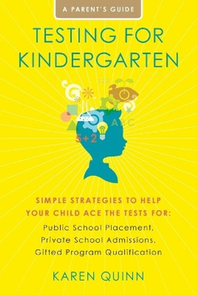 Testing for Kindergarten: Simple Strategies to Help Your Child Ace the Tests For: Public School Placement, Private School Admissions, Gifted Program Qualification, a Parent's Guide by Karen Quinn 9781416591078