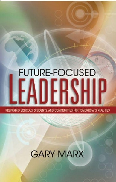 Future-Focused Leadership: Preparing Schools, Students, and Communities for Tomorrow's Preparing Schools, Students, and Communities for Tomorrow's Realities Realities by Gary Marx 9781416602194