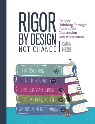 Rigor by Design, Not Chance: Deeper Thinking Through Actionable Instruction and Assessment by Karin Hess 9781416631644