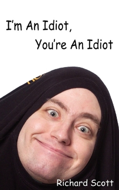 I'm An Idiot, You're An Idiot by Richard Scott 9781420840858