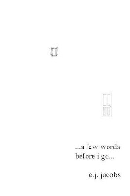 A Few Words Before I Go...: Literary Ranting by E J Jacobs 9781419601125