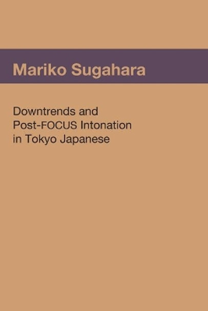 Downtrends and Post-FOCUS Intonation in Tokyo Japanese by Mariko Sugahara 9781419610448