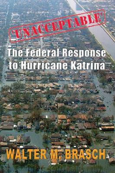 'Unacceptable': The Federal Government's Response to Hurricane Katrina by Walter M Brasch 9781419618390