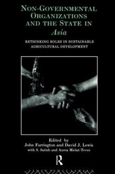 Non-Governmental Organizations and the State in Asia: Rethinking Roles in Sustainable Agricultural Development by John Farrington