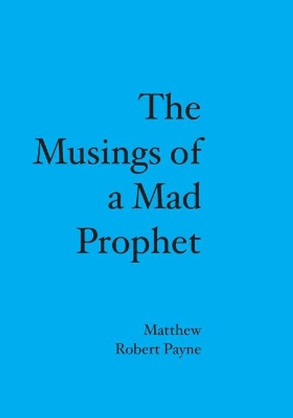 The Musings of a Mad Prophet by Matthew Robert Payne 9781419661549