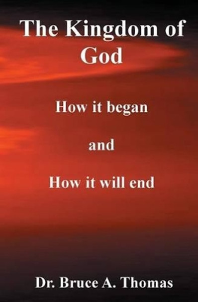 The Kingdom of God: How it Began and How it Will End by Bruce a Thomas 9781419661693