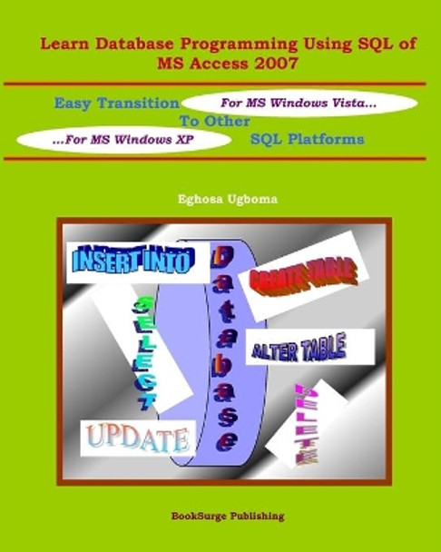 Learn Database Programming Using SQL of MS Access 2007: Easy Transition to other SQL Platforms by Eghosa Ugboma 9781419668876