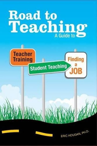 Road to Teaching: A Guide to Teacher Training, Student Teaching, and Finding a Job by Eric Hougan 9781419669071