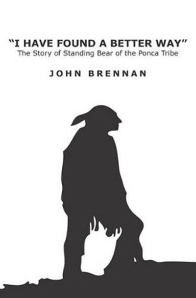 I Have Found A Better Way: The Story of Standing Bear of the Ponca Tribe by John Brennan 9781419681240