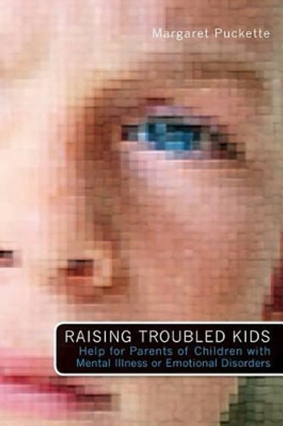 Raising Troubled Kids: ADvice from Parents of Children With Mental Illness or an Emotional Disorder by Margaret Puckette 9781419693427