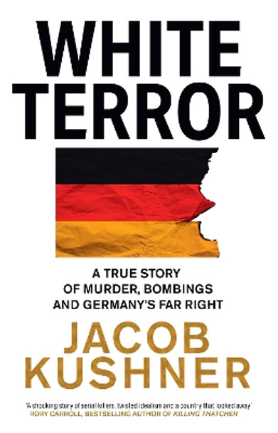 White Terror: A True Story of Murder, Bombings and Germany’s Far Right by Jacob Kushner 9780008502775