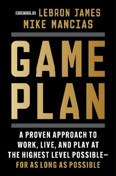 Game Plan: A Proven Approach to Work, Live, and Play at the Highest Level Possible--For as Long as Possible by Mike Mancias 9780063316430