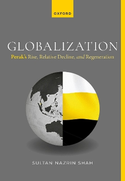 Globalization: Perak's Rise, Relative Decline, and Regeneration by Sultan Nazrin Shah 9780198897774