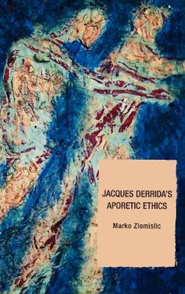 Jacques Derrida's Aporetic Ethics by Marko Zlomislic 9780739112182