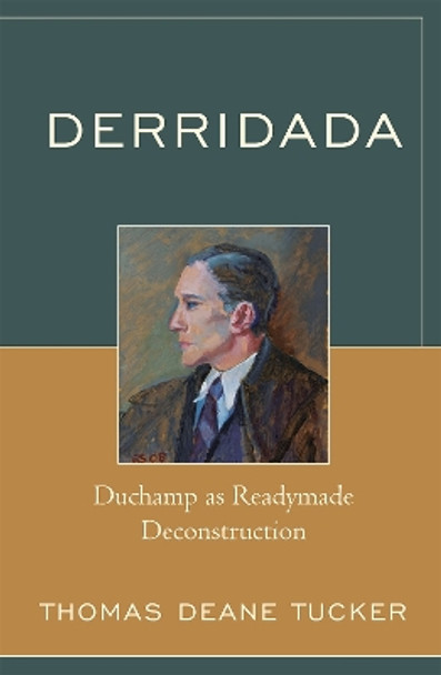 Derridada: Duchamp as Readymade Deconstruction by Thomas Deane Tucker 9780739116234
