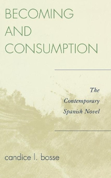 Becoming and Consumption: The Contemporary Spanish Novel by Candice L. Bosse 9780739116302