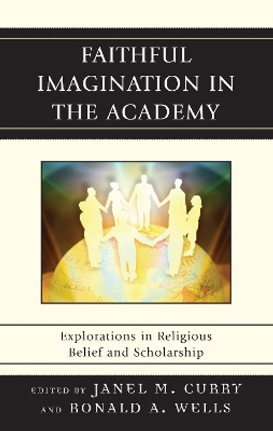 Faithful Imagination in the Academy: Explorations in Religious Belief and Scholarship by Janel M. Curry 9780739125489