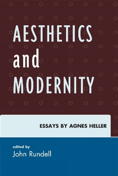 Aesthetics and Modernity: Essays by Agnes Heller by John Rundell 9780739141311