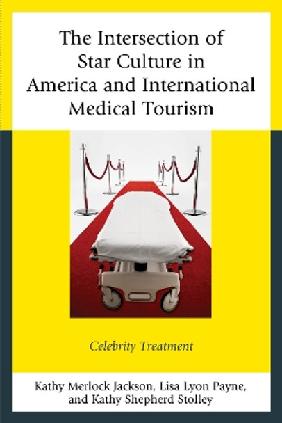 The Intersection of Star Culture in America and International Medical Tourism: Celebrity Treatment by Kathy Merlock Jackson 9780739186879