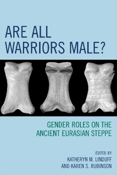 Are All Warriors Male?: Gender Roles on the Ancient Eurasian Steppe by Katheryn M. Linduff 9780759110748