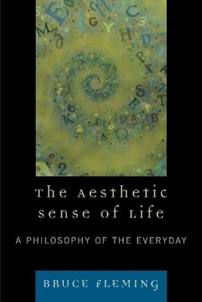 The Aesthetic Sense of Life: A Philosophy of the Everyday by Bruce Fleming 9780761839163