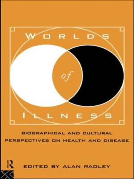 Worlds of Illness: Biographical and Cultural Perspectives on Health and Disease by Alan Radley