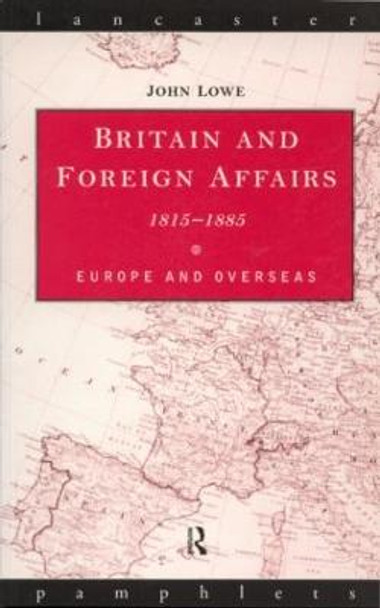 Britain and Foreign Affairs 1815-1885: Europe and Overseas by John C. Lowe