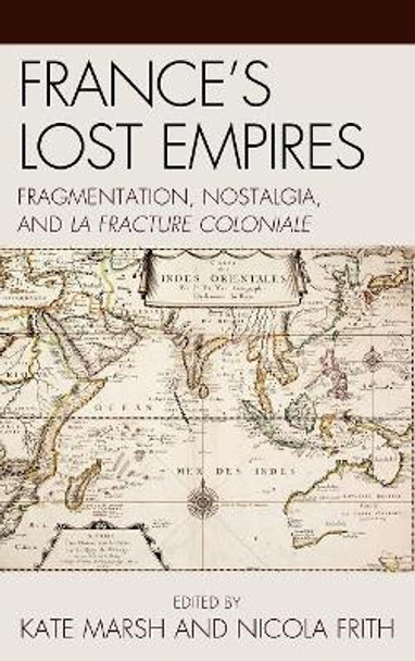 France's Lost Empires: Fragmentation, Nostalgia, and la fracture coloniale by Kate Marsh 9780739148839