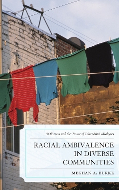 Racial Ambivalence in Diverse Communities: Whiteness and the Power of Color-Blind Ideologies by Meghan A. Burke 9780739166673