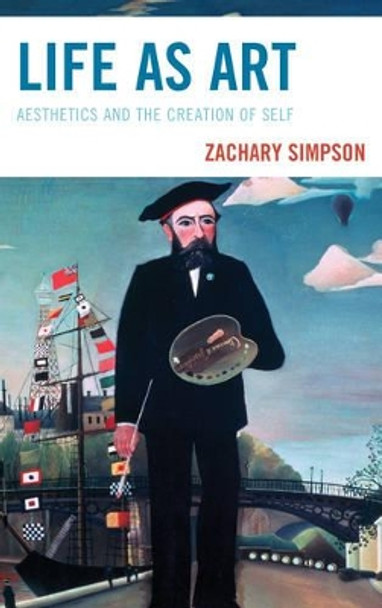 Life as Art: Aesthetics and the Creation of Self by Zachary Simpson 9780739168707