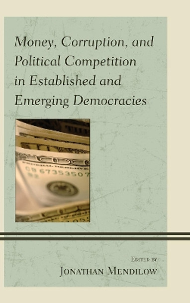 Money, Corruption, and Political Competition in Established and Emerging Democracies by Jonathan Mendilow 9780739170755