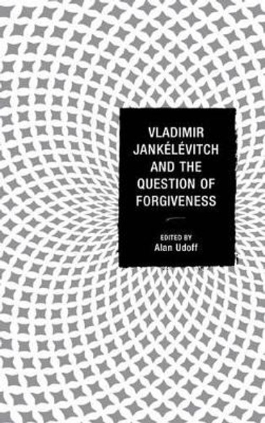 Vladimir Jankelevitch and the Question of Forgiveness by Alan Udoff 9780739176672