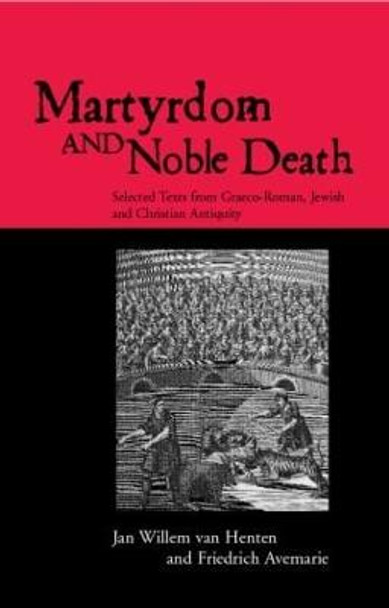 Martyrdom and Noble Death: Selected Texts from Graeco-Roman, Jewish and Christian Antiquity by Jan Willem van Henten