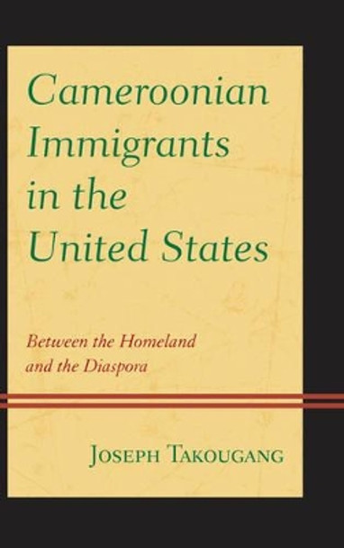 Cameroonian Immigrants in the United States: Between the Homeland and the Diaspora by Joseph Takougang 9780739186930