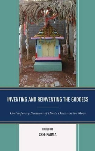 Inventing and Reinventing the Goddess: Contemporary Iterations of Hindu Deities on the Move by Sree Padma 9780739190012