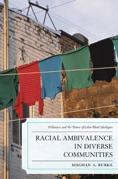 Racial Ambivalence in Diverse Communities: Whiteness and the Power of Color-Blind Ideologies by Meghan A. Burke 9780739190623