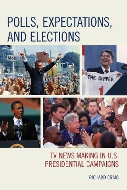 Polls, Expectations, and Elections: TV News Making in U.S. Presidential Campaigns by Richard Craig 9780739191491