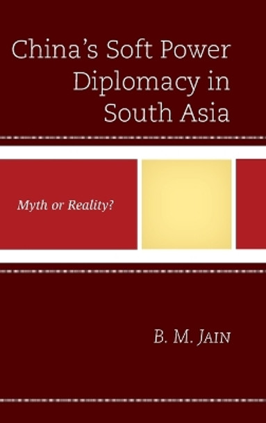 China's Soft Power Diplomacy in South Asia: Myth or Reality? by B. M. Jain 9780739193396