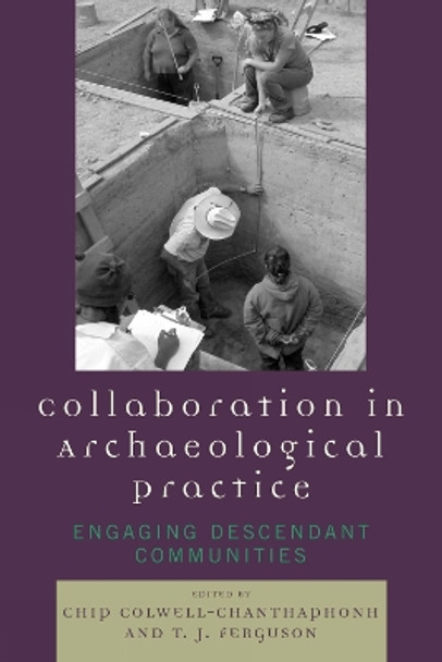 Collaboration in Archaeological Practice: Engaging Descendant Communities by Chip Colwell-Chanthaphonh 9780759110540