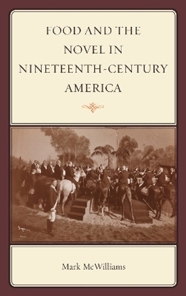 Food and the Novel in Nineteenth-Century America by Mark McWilliams 9780759120945