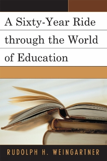 A Sixty-Year Ride through the World of Education by Rudolph H. Weingartner 9780761837312