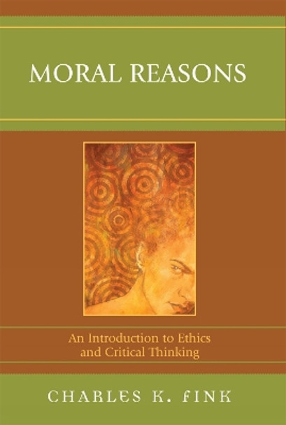 Moral Reasons: An Introduction to Ethics and Critical Thinking by Charles K. Fink 9780761839217