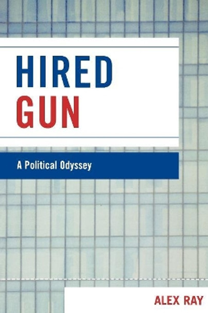 Hired Gun: A Political Odyssey by Alex Ray 9780761840596