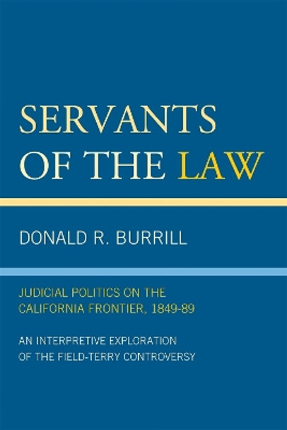 Servants of the Law: Judicial Politics on the California Frontier, 1849-89 by Donald R. Burrill 9780761848912