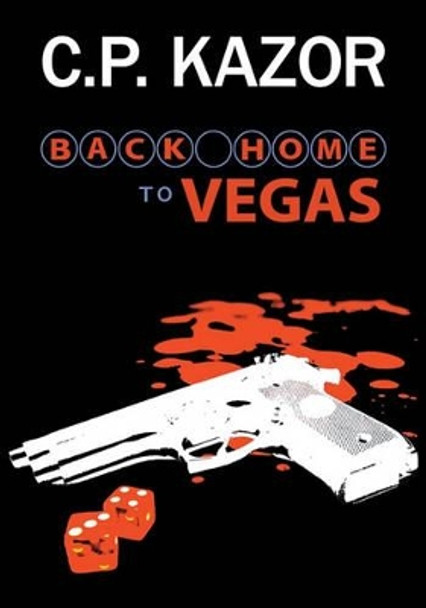 Back Home to Vegas: A Story of the Deceit and Murder, Vegas Style by C P Kazor 9781419623639