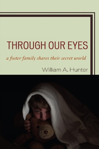 Through Our Eyes: A Foster Family Shares Their Secret World by William A. Hunter 9780761850670